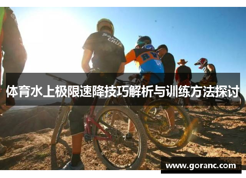 体育水上极限速降技巧解析与训练方法探讨