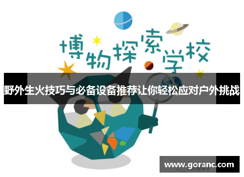 野外生火技巧与必备设备推荐让你轻松应对户外挑战
